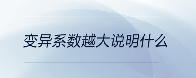 變異系數(shù)越大說明什么 變異系數(shù)越大說明什么