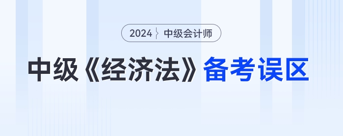一年報三科的考生請警惕！24年中級會計《經(jīng)濟法》備考誤區(qū)要！