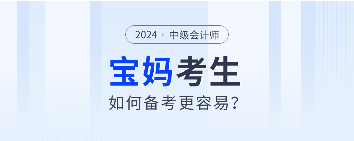 2024年中級會計(jì)師考試備考進(jìn)行中，寶媽考生如何備考更容易？