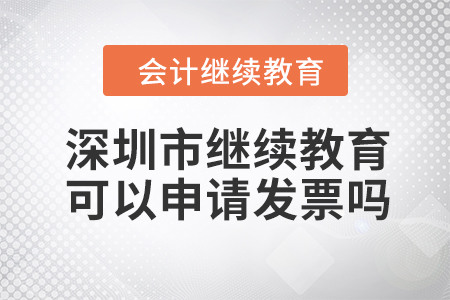 2023年深圳市會計人員繼續(xù)教育可以申請發(fā)票嗎？