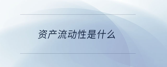 資產(chǎn)流動性是什么 資產(chǎn)流動性是什么