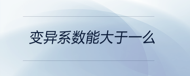 變異系數(shù)能大于一么 變異系數(shù)能大于一么