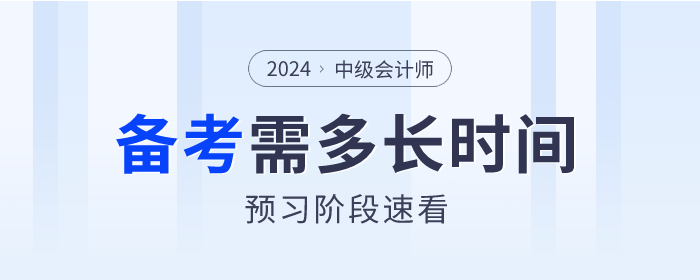 2024年中級會計備考各科目需要多長時間？預(yù)習(xí)階段速看！
