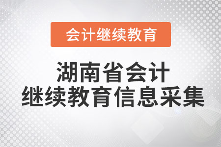 2023年湖南省會(huì)計(jì)繼續(xù)教育信息采集