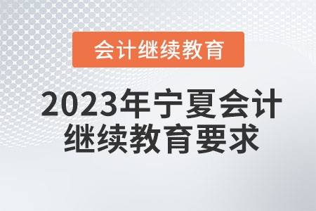2023年寧夏會(huì)計(jì)繼續(xù)教育要求有哪些？