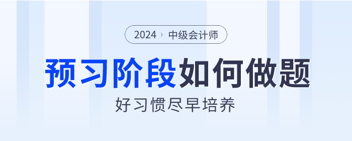2024年中級會計預(yù)習階段如何做題？好習慣盡早培養(yǎng)！