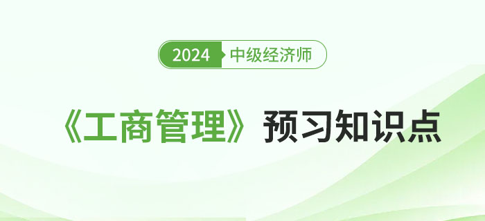 2024年中級(jí)經(jīng)濟(jì)師《工商管理》預(yù)習(xí)知識(shí)點(diǎn)(持續(xù)更新) 2024年中級(jí)經(jīng)濟(jì)師《工商管理》預(yù)習(xí)知識(shí)點(diǎn)(持續(xù)更新)