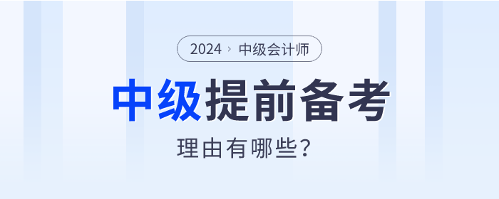 盤點(diǎn)！2024年中級(jí)會(huì)計(jì)師提前備考的理由有哪些？