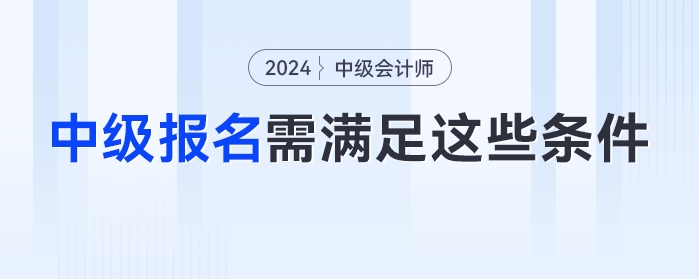 自查！2024年中級(jí)會(huì)計(jì)考試不滿足這些條件或?qū)o(wú)法報(bào)名！