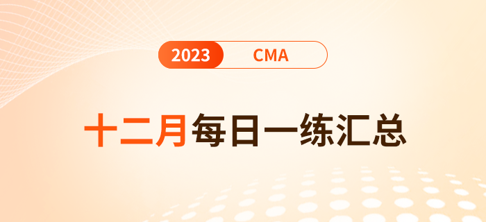 2023年cma考試十二月份每日一練匯總 2023年cma考試十二月份每日一練匯總