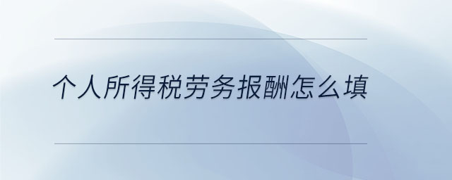 個人所得稅勞務報酬怎么填 個人所得稅勞務報酬怎么填