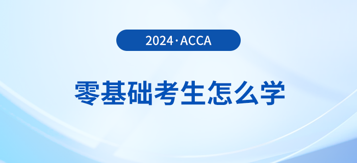 零基礎(chǔ)報考2024年acca考試怎么學？多久能拿證？