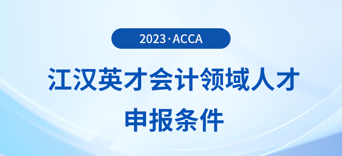 acca被列入江漢英才會(huì)計(jì)領(lǐng)域人才申報(bào)條件！注意！
