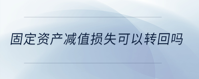 固定資產(chǎn)減值損失可以轉(zhuǎn)回嗎？