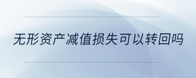 無形資產(chǎn)減值損失可以轉(zhuǎn)回嗎？