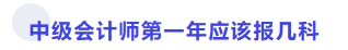 中級(jí)會(huì)計(jì)師第一年應(yīng)該報(bào)幾科