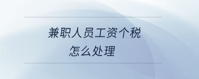 兼職人員工資個(gè)稅怎么處理 兼職人員工資個(gè)稅怎么處理