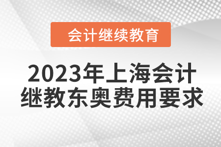 2023年上海會計繼續(xù)教育東奧費用要求