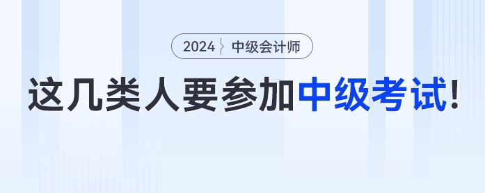 這幾類人一定要參加2024年中級會計考試！