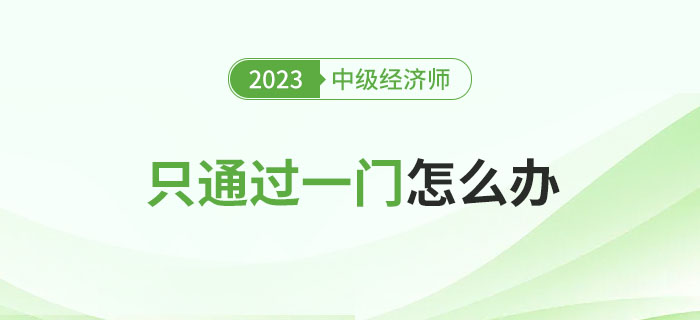 2023年中級經濟師考試只通過一門怎么辦？