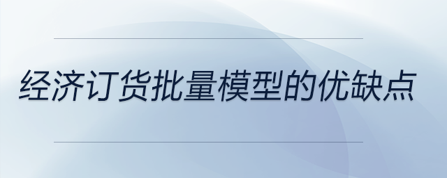 經(jīng)濟訂貨批量模型的優(yōu)缺點