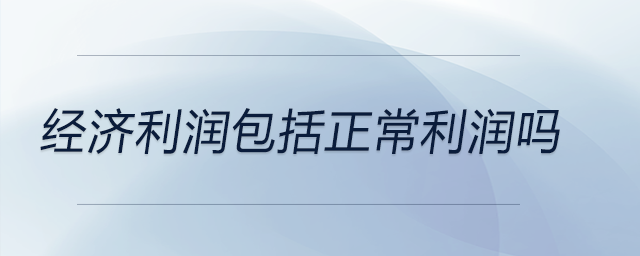 經濟利潤包括正常利潤嗎 經濟利潤包括正常利潤嗎