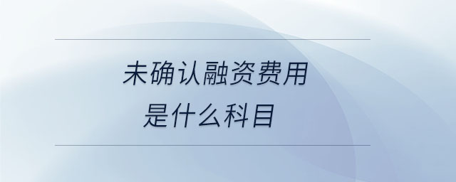 未確認(rèn)融資費(fèi)用是什么科目 未確認(rèn)融資費(fèi)用是什么科目