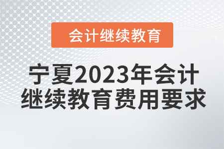 寧夏2023年會計繼續(xù)教育費(fèi)用要求