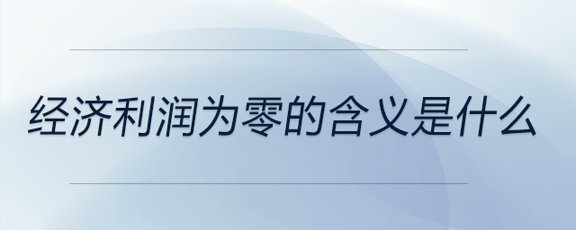經(jīng)濟利潤為零的含義是什么 經(jīng)濟利潤為零的含義是什么