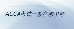 acca考試一般在哪里考
