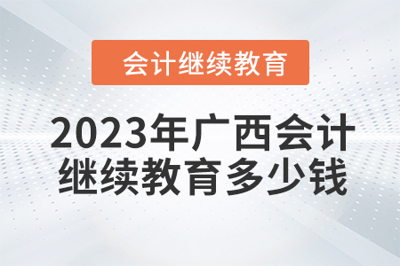 2023年廣西會計繼續(xù)教育多少錢？