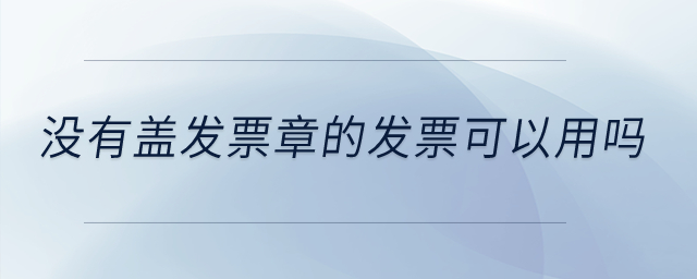 沒有蓋發(fā)票章的發(fā)票可以用嗎？