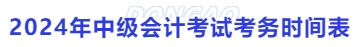2024年中級(jí)會(huì)計(jì)考試考務(wù)時(shí)間表