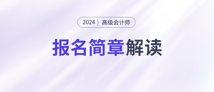 報(bào)名提前，考試延后！2024年高級會(huì)計(jì)師考試安排有哪些變化？