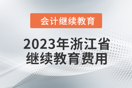 2023年浙江省會(huì)計(jì)人員繼續(xù)教育費(fèi)用多少？