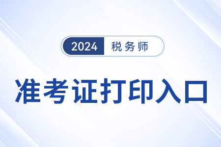 24年稅務師準考證打印入口什么時候開？