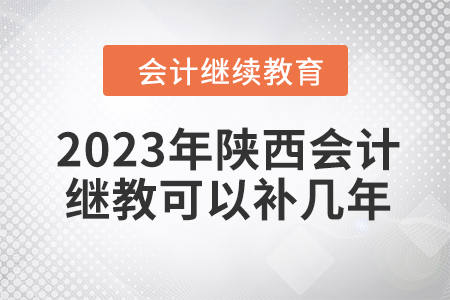 2023年陜西會計繼續(xù)教育可以補幾年？