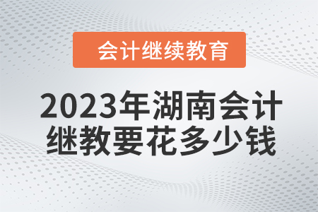 2023年湖南會(huì)計(jì)繼續(xù)教育要花多少錢？