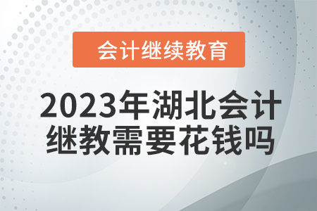 2023年湖北會(huì)計(jì)繼續(xù)教育需要花錢嗎？