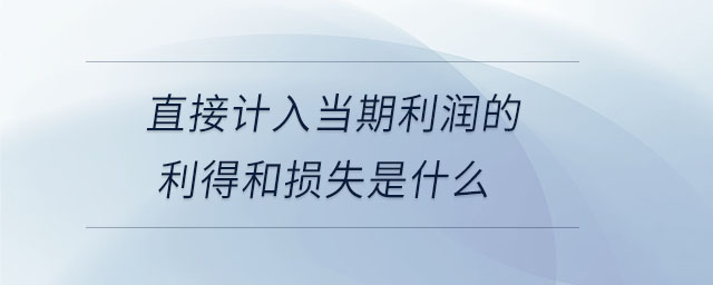 直接計入當期利潤的利得和損失是什么 直接計入當期利潤的利得和損失是什么