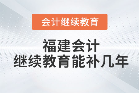 2023年福建會(huì)計(jì)繼續(xù)教育能補(bǔ)幾年？
