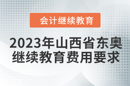 2023年山西省東奧會(huì)計(jì)繼續(xù)教育費(fèi)用要求