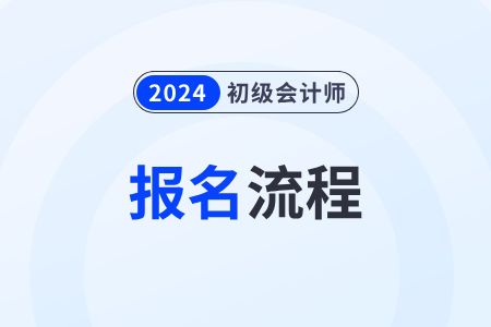 2024初級會計(jì)報(bào)名流程是什么？報(bào)名入口是哪個(gè)？