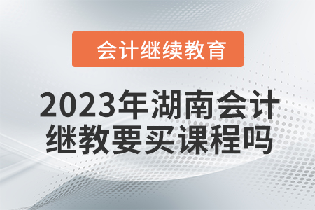 2023年湖南會計繼續(xù)教育要買課程嗎？