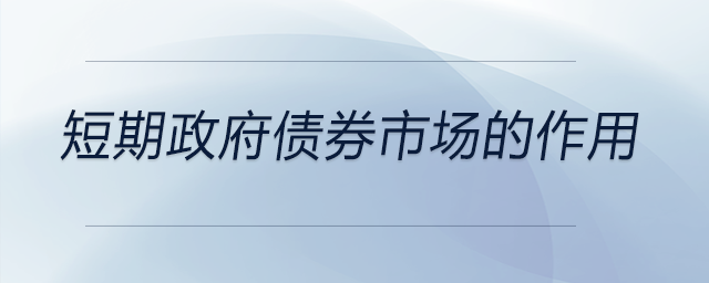 短期政府債券市場(chǎng)的作用