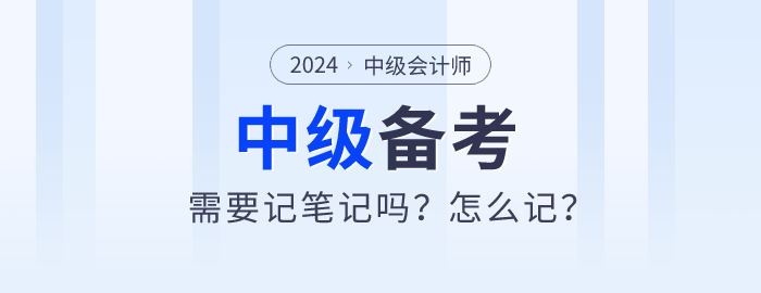 2024年中級會計師備考需要記筆記嗎？怎么記？