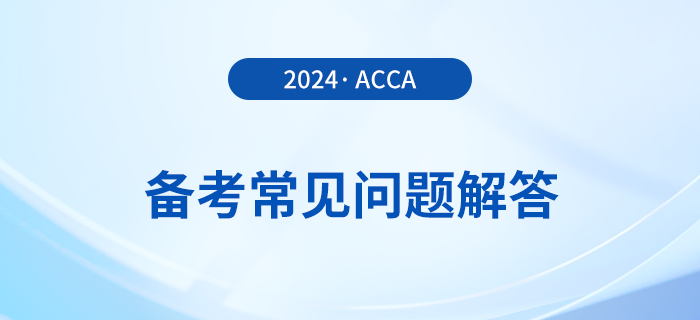 acca考試備考常見問(wèn)題解答！2024年考生必看！