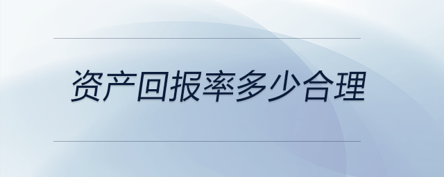 資產(chǎn)回報(bào)率多少合理 資產(chǎn)回報(bào)率多少合理