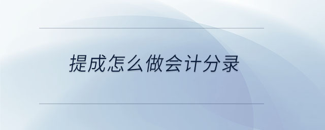 提成怎么做會計分錄 提成怎么做會計分錄