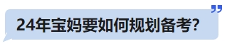 24年寶媽要如何規(guī)劃備考？